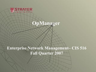 OpManager   Enterprise Network Management– CIS 516 Fall Quarter 2007 