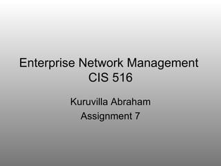 Enterprise Network Management  CIS 516 Kuruvilla Abraham Assignment 7 