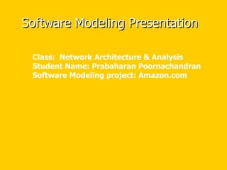 Software Modeling Presentation Class:  Network Architecture & Analysis Student Name: Prabaharan Poornachandran Software Modeling project: Amazon.com  