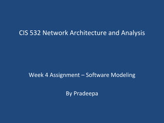 CIS 532 Network Architecture and Analysis Week 4 Assignment – Software Modeling By Pradeepa 