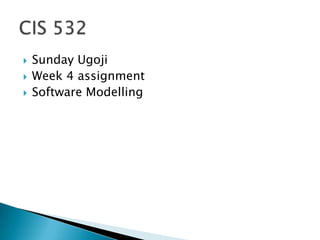 Sunday Ugoji Week 4 assignment  Software Modelling CIS 532  