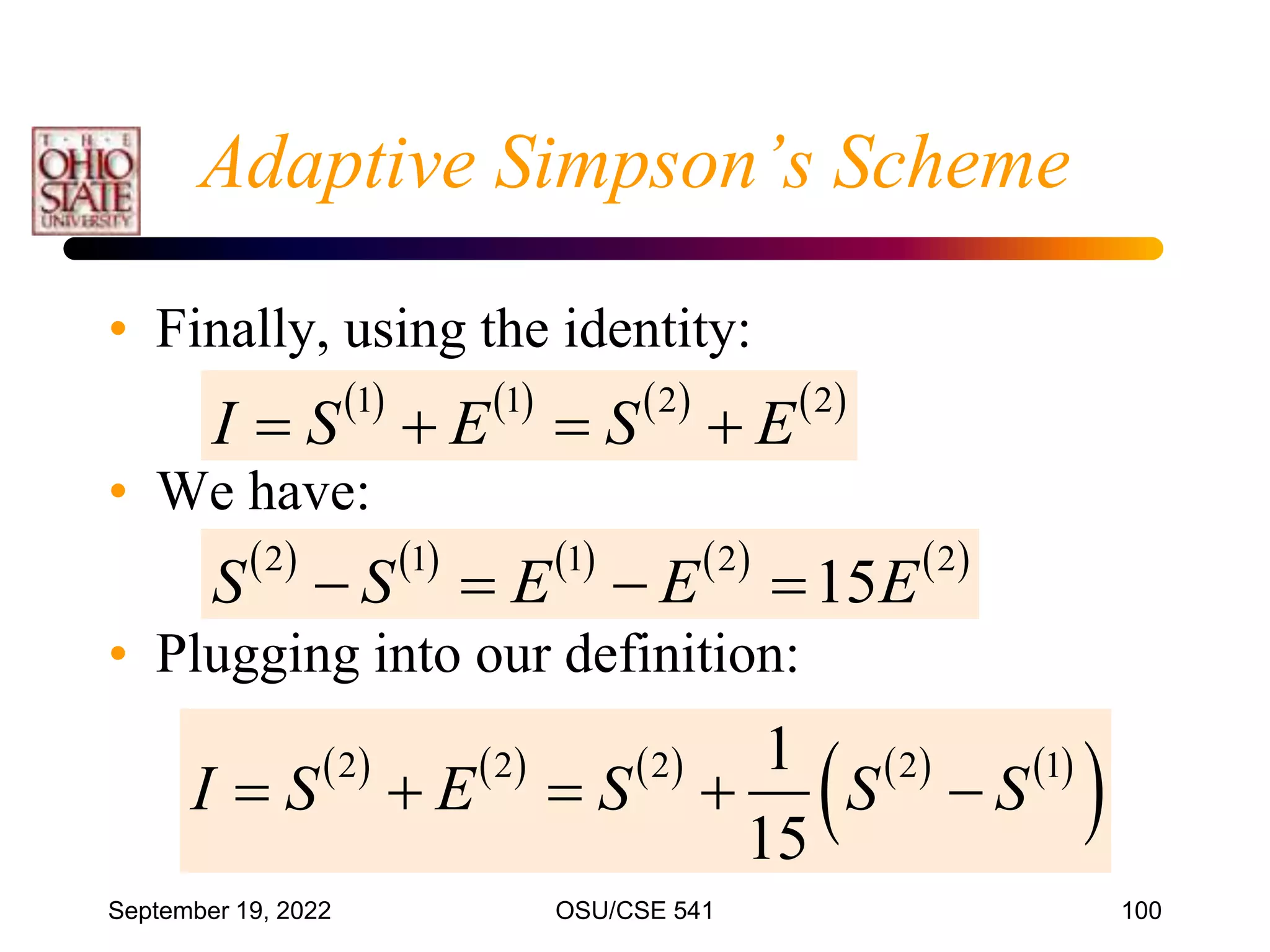 September 19, 2022 OSU/CSE 541 100
Adaptive Simpson’s Scheme
• Finally, using the identity:
• We have:
• Plugging into our definition:
       
1 1 2 2
I S E S E
   
         
2 1 1 2 2
15
S S E E E
   
         
 
2 2 2 2 1
1
15
I S E S S S
    
 