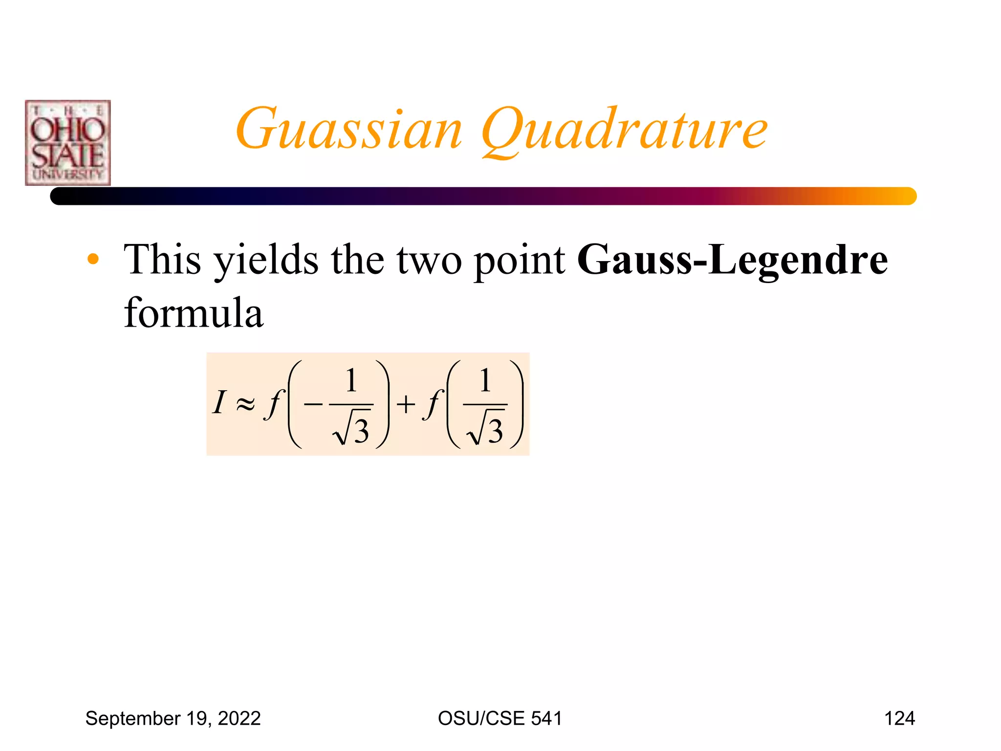 September 19, 2022 OSU/CSE 541 124
Guassian Quadrature
• This yields the two point Gauss-Legendre
formula















3
1
3
1
f
f
I
 