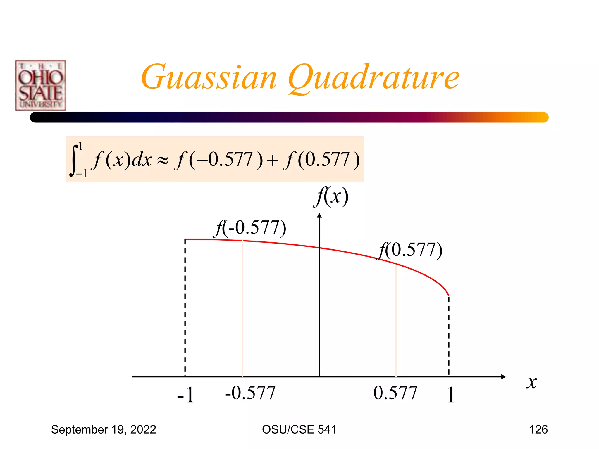 September 19, 2022 OSU/CSE 541 126
x
f(x)
-1 1
f(0.577)
f(-0.577)
-0.577 0.577




1
1
)
577
.
0
(
)
577
.
0
(
)
( f
f
dx
x
f
Guassian Quadrature
 