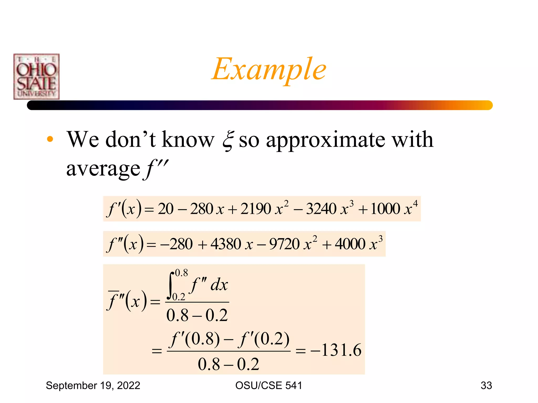 September 19, 2022 OSU/CSE 541 33
Example
• We don’t know  so approximate with
average f
  3
2
4000
9720
4380
280 x
x
x
x
f 






  4
3
2
1000
3240
2190
280
20 x
x
x
x
x
f 





 
6
.
131
2
.
0
8
.
0
)
2
.
0
(
)
8
.
0
(
2
.
0
8
.
0
8
.
0
2
.
0














f
f
dx
f
x
f
 