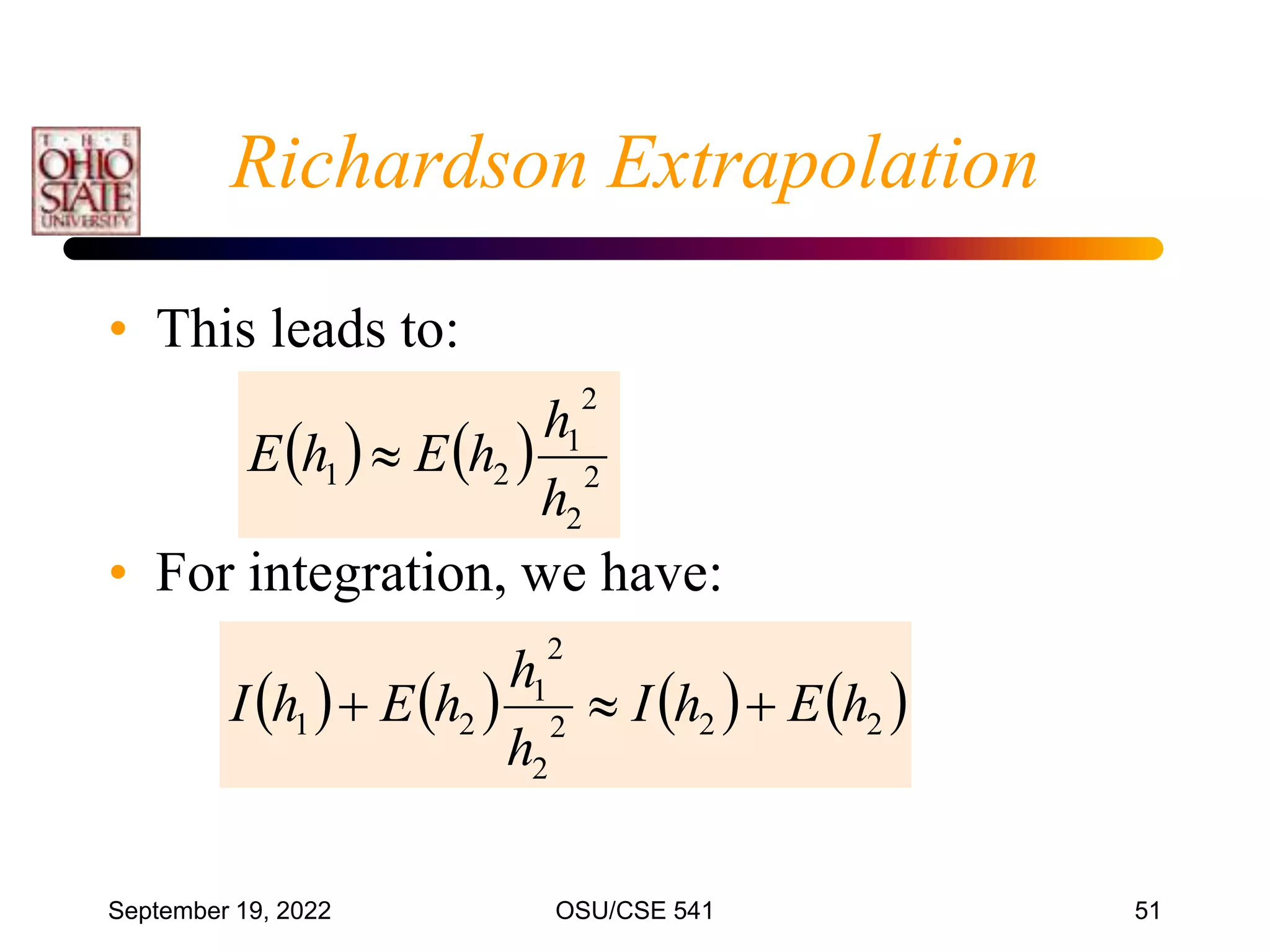 September 19, 2022 OSU/CSE 541 51
• This leads to:
• For integration, we have:
    2
2
2
1
2
1
h
h
h
E
h
E 
       
2
2
2
2
2
1
2
1 h
E
h
I
h
h
h
E
h
I 


Richardson Extrapolation
 
