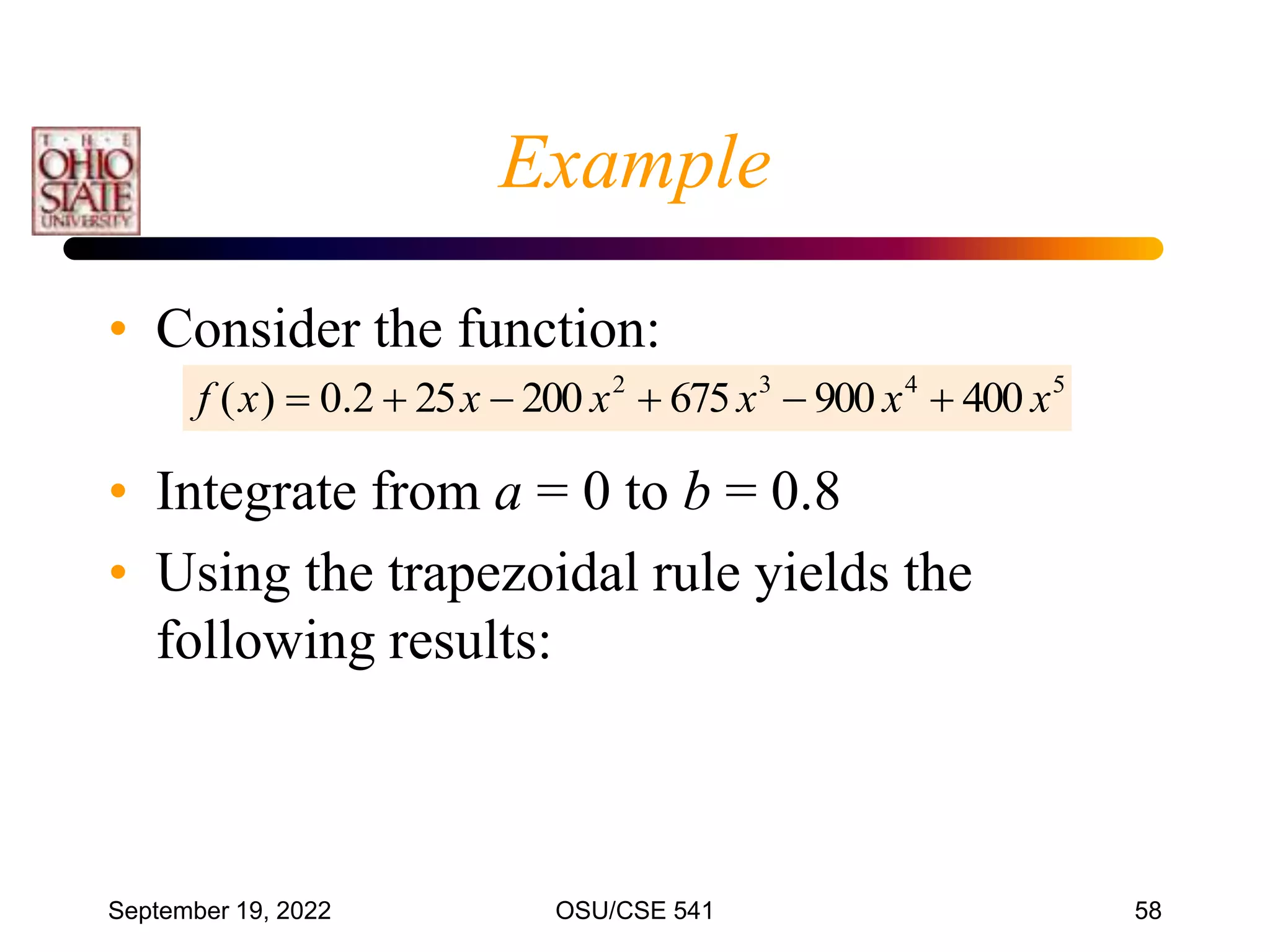 September 19, 2022 OSU/CSE 541 58
• Consider the function:
• Integrate from a = 0 to b = 0.8
• Using the trapezoidal rule yields the
following results:
5
4
3
2
400
900
675
200
25
2
.
0
)
( x
x
x
x
x
x
f 





Example
 