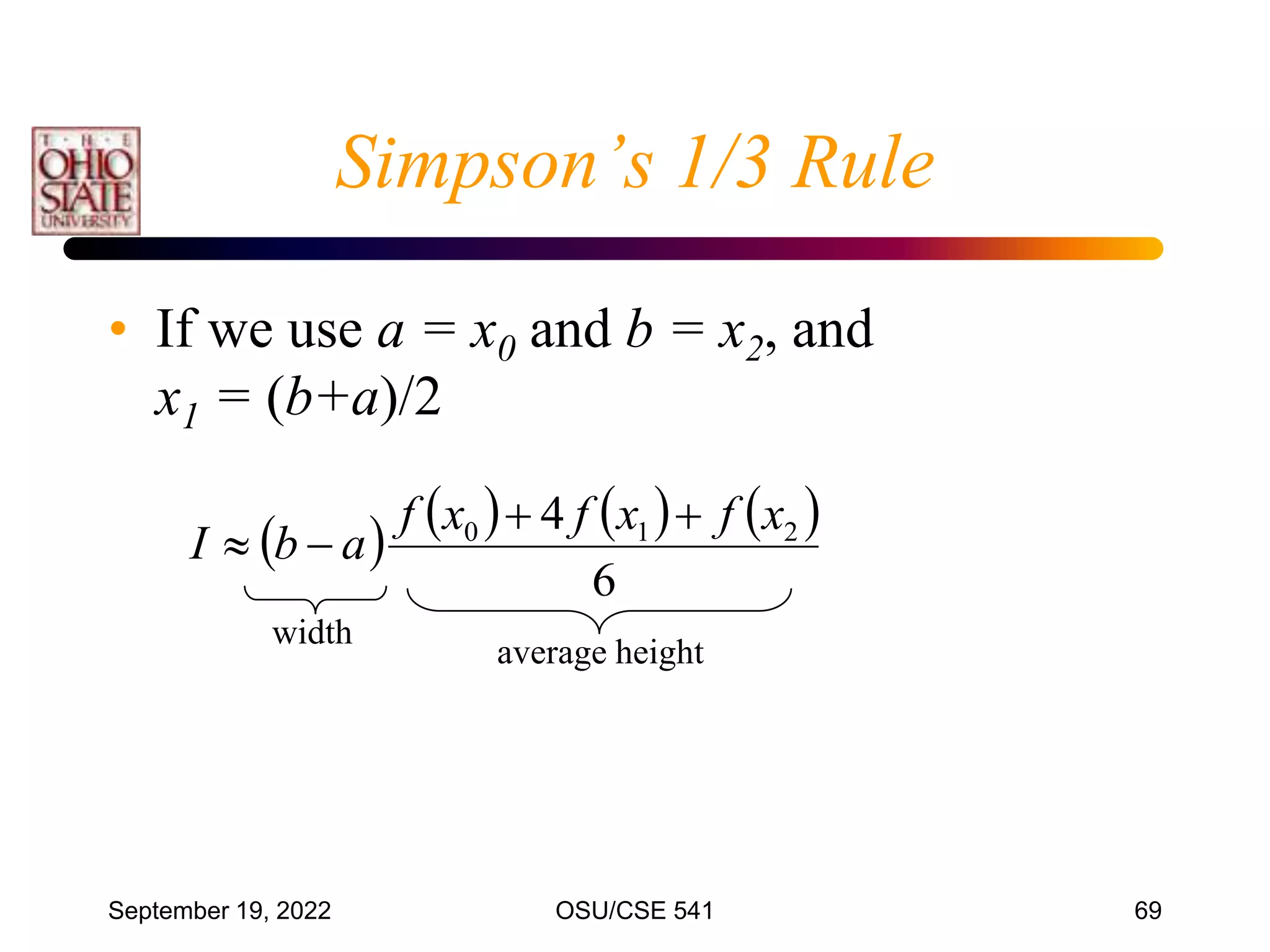 September 19, 2022 OSU/CSE 541 69
• If we use a = x0 and b = x2, and
x1 = (b+a)/2
Simpson’s 1/3 Rule
       
6
4 2
1
0 x
f
x
f
x
f
a
b
I




width
average height
 