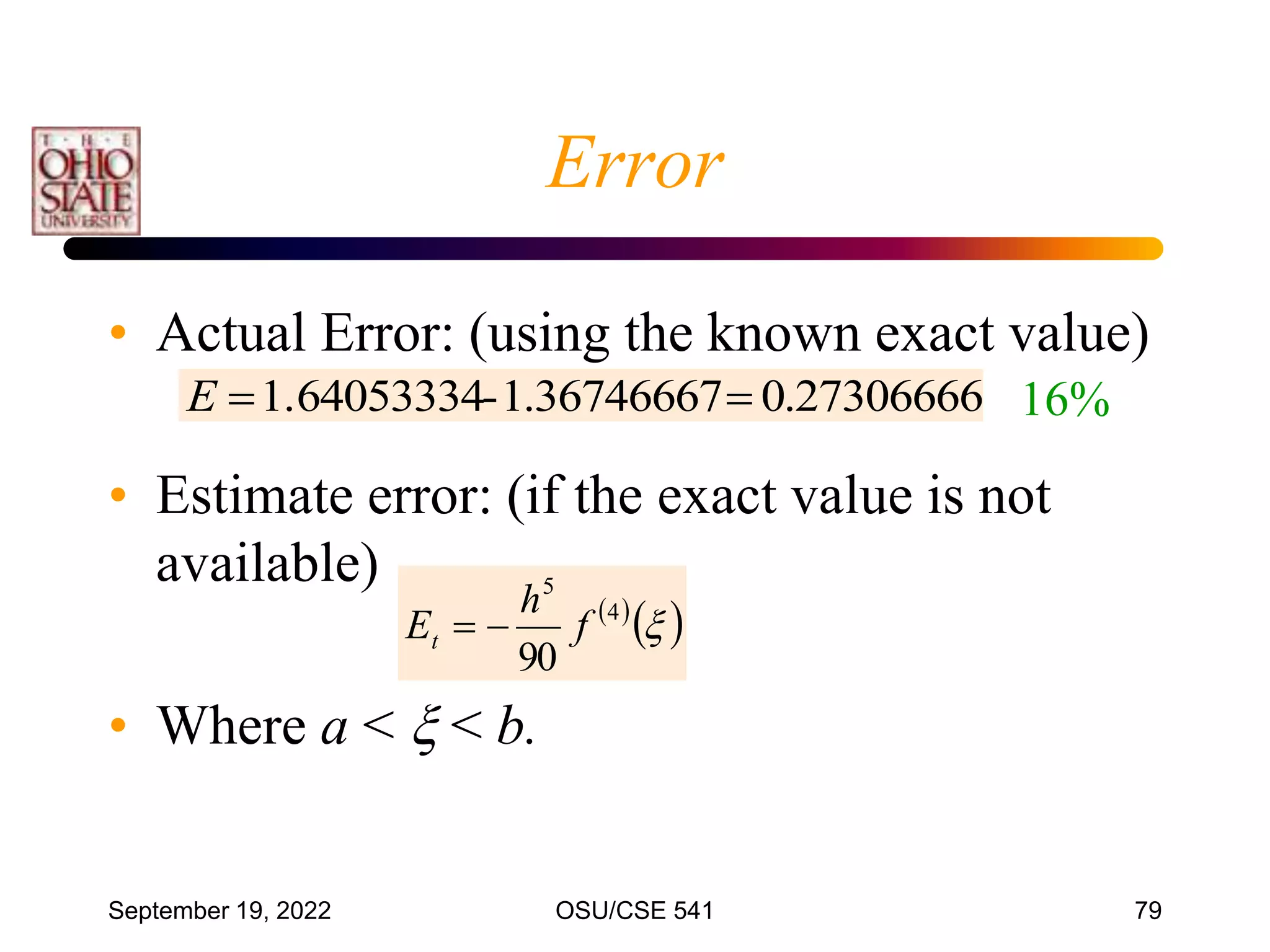 September 19, 2022 OSU/CSE 541 79
• Actual Error: (using the known exact value)
• Estimate error: (if the exact value is not
available)
• Where a <  < b.
 
 

4
5
90
f
h
Et 

27306666
.
0
36746667
.
1
-
1.64053334 

E 16%
Error
 