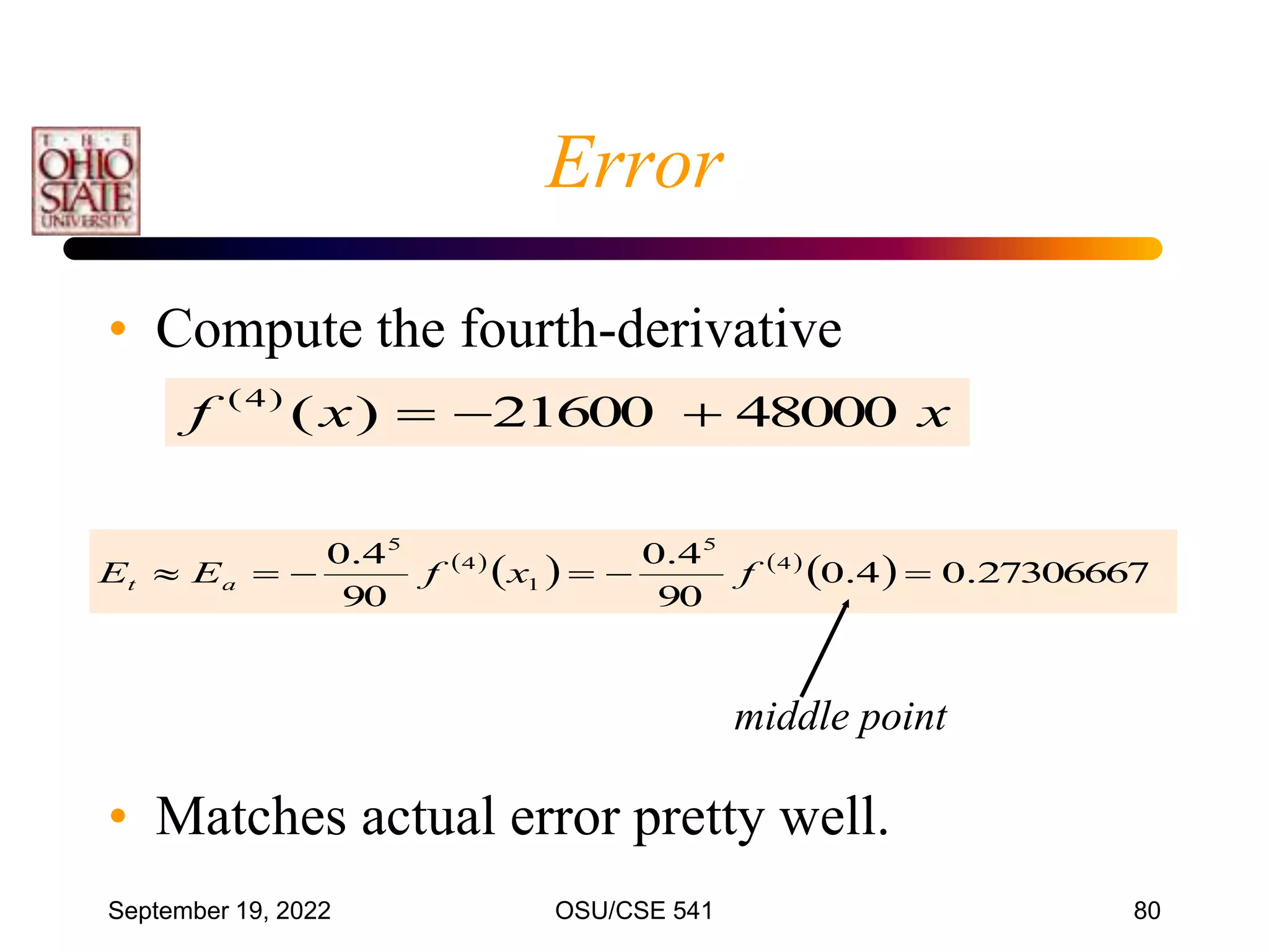 September 19, 2022 OSU/CSE 541 80
• Compute the fourth-derivative
• Matches actual error pretty well.
Error
x
x
f 48000
21600
)
(
)
4
(



 
   
  27306667
.
0
4
.
0
90
4
.
0
90
4
.
0 4
5
1
4
5





 f
x
f
E
E a
t
middle point
 