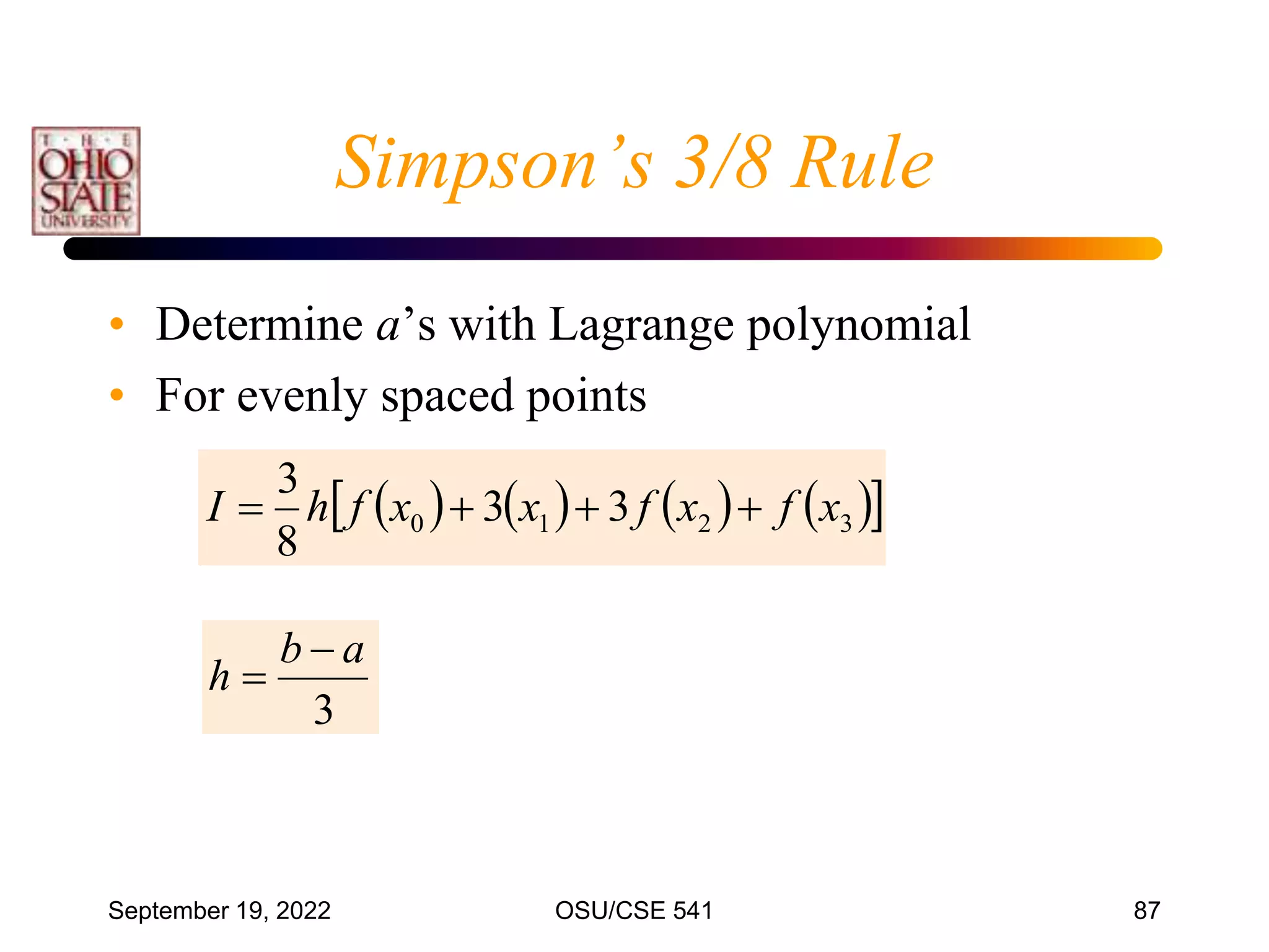 September 19, 2022 OSU/CSE 541 87
Simpson’s 3/8 Rule
• Determine a’s with Lagrange polynomial
• For evenly spaced points
3
a
b
h


       
 
3
2
1
0 3
3
8
3
x
f
x
f
x
x
f
h
I 



 