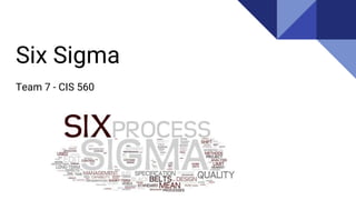 Six Sigma
Team 7 - CIS 560
 