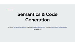 Semantics & Code
Generation
By: Minh (1065432@cc.peralta.edu), Rayvonne (nonniejoelle@gmail.com), and Jose (josemanuelmata31@gmail.com)
CIS-5-40867-F22
 