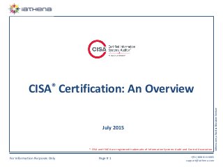 For Information Purposes Only Page # 1
+(91) 80801 66065
support@iathena.com
iAthena.com,aNavitusEducationVenture
CISA® Certification: An Overview
July 2015
* CISA and ISACA are registered trademarks of Information Systems Audit and Control Association.
 