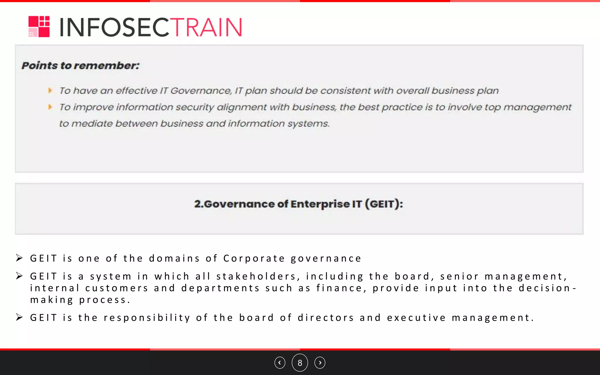 8
➢ G E I T i s o n e o f t h e d o m a i n s o f C o r p o r a t e g o v e r n a n c e
➢ G E I T i s a s y s t e m i n w h i c h a l l s t a k e h o l d e r s , i n c l u d i n g t h e b o a r d , s e n i o r m a n a g e m e n t ,
i n t e r n a l c u s t o m e r s a n d d e p a r t m e n t s s u c h a s f i n a n c e , p r o v i d e i n p u t i n t o t h e d e c i s i o n -
m a k i n g p r o c e s s .
➢ G E I T i s t h e r e s p o n s i b i l i t y o f t h e b o a r d o f d i r e c t o r s a n d e x e c u t i v e m a n a g e m e n t .
 