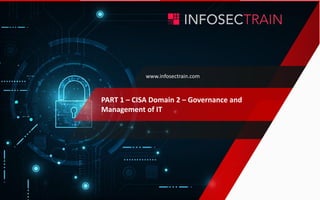 www.infosectrain.com
PART 1 – CISA Domain 2 – Governance and
Management of IT
 