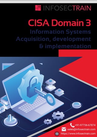 CISA Domain 3
Information Systems
Acquisition, development
& implementation
sales@infosectrain.com
https://www.infosectrain.com
+91-97736-67874
 