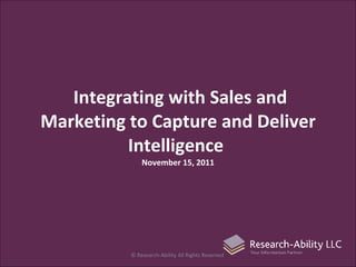 Integrating with Sales and Marketing to Capture and Deliver Intelligence  November 15, 2011 © Research-Ability All Rights Reserved  