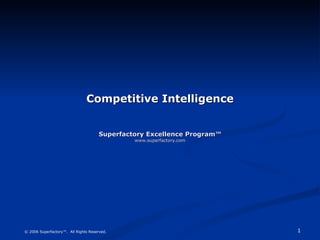 Competitive Intelligence Superfactory Excellence Program™ www.superfactory.com © 2006 Superfactory™.  All Rights Reserved. 