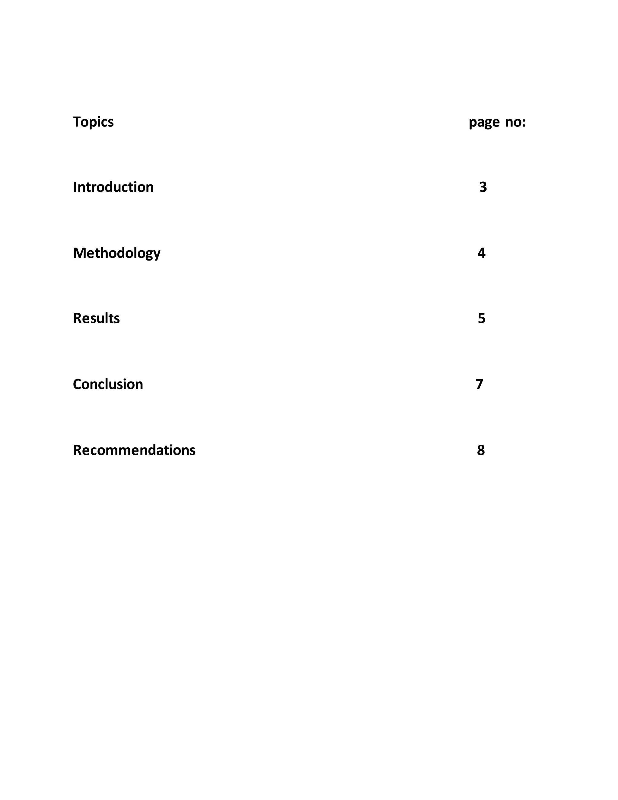 Topics page no:
Introduction 3
Methodology 4
Results 5
Conclusion 7
Recommendations 8
 