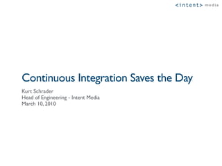 <intent >   !"#$%




Continuous Integration Saves the Day
Kurt Schrader
Head of Engineering - Intent Media
March 10, 2010
 