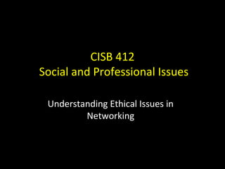 CISB 412
Social and Professional Issues

 Understanding Ethical Issues in
         Networking
 