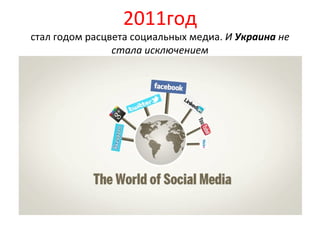 2011год
стал годом расцвета социальных медиа. И Украина не
                стала исключением
 
