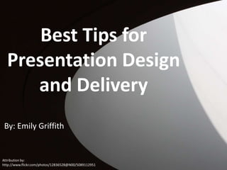 Best Tips for
Presentation Design
and Delivery
By: Emily Griffith

Attribution by:
http://www.flickr.com/photos/12836528@N00/5089112951

 