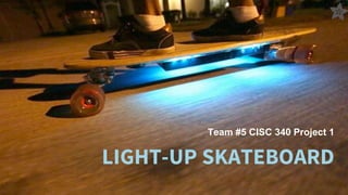 LIGHT-UP SKATEBOARD
Team #5 CISC 340 Project 1
 