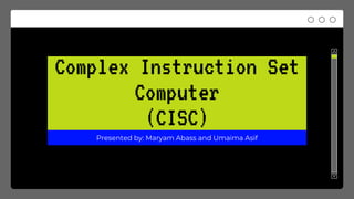 Complex Instruction Set
Computer
(CISC)
Presented by: Maryam Abass and Umaima Asif
 
