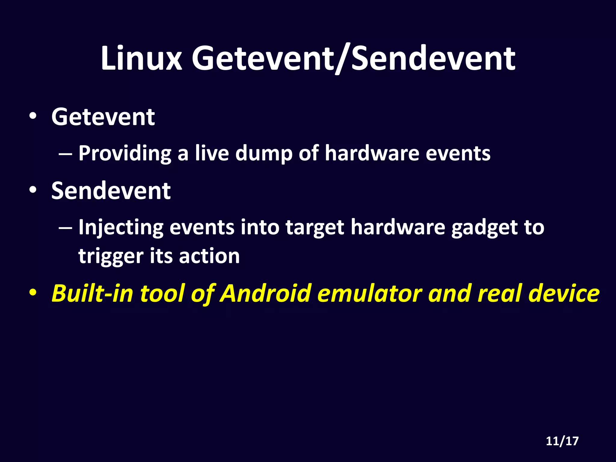 Linux Getevent & Sendevent
• Getevent
• Providing a live dump of hardware events
• Sendevent
• Injecting events into target hardware gadget to trigger
its action
• Built-in tool of Android emulator and real device
 