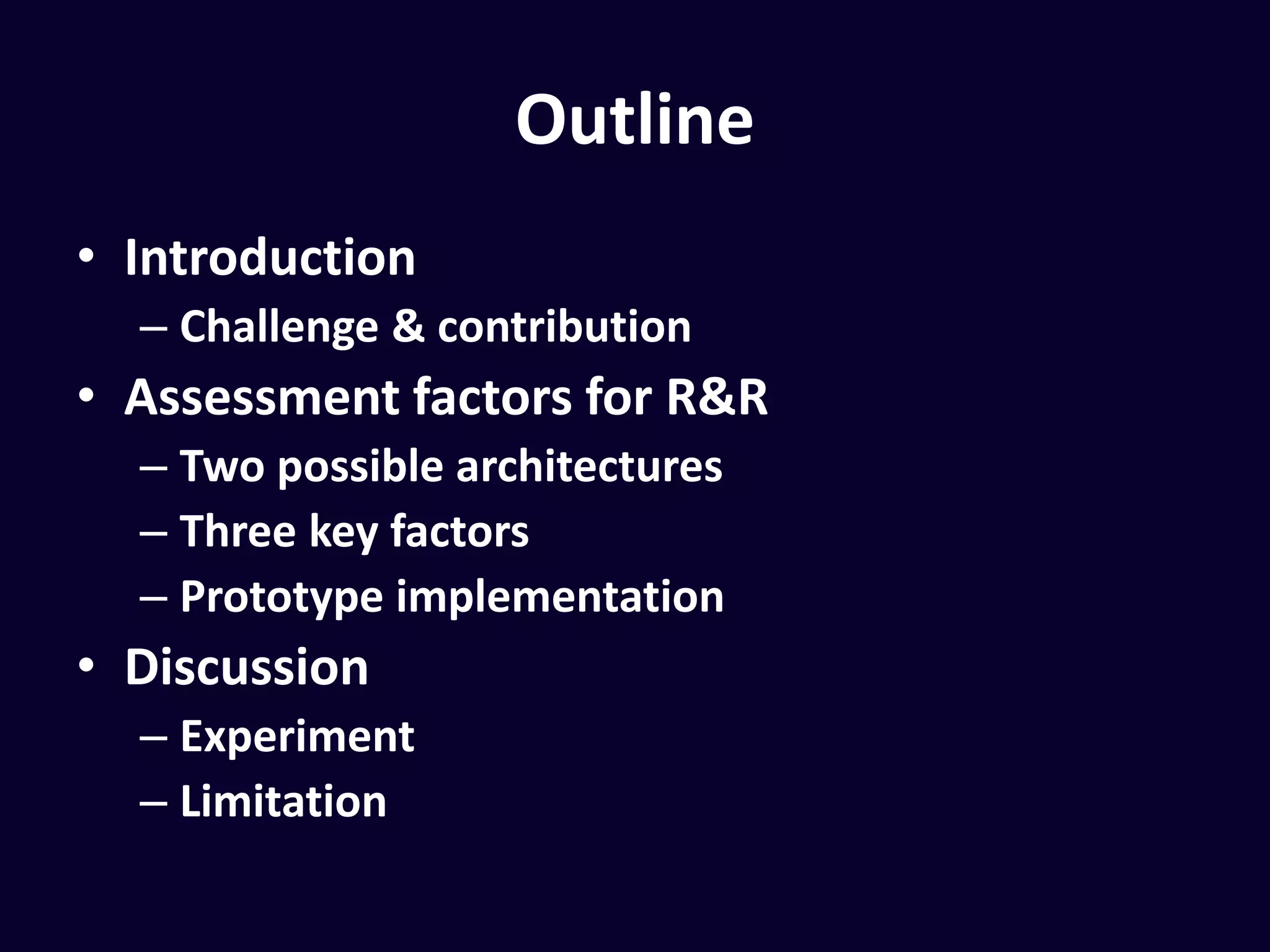 Outline
•Introduction
• Challenge & contribution
•Assessment factors for R&R
• Two possible architectures
• Three key factors
• Prototype implementation
•Discussion
• Experiment
• Limitation
 