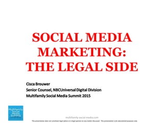 SOCIAL MEDIA
MARKETING:
THE LEGAL SIDE
multifamily-social-media.com
This presentation does not constitute legal advice or a legal opinion on any matter discussed. This presentation is for educational purposes only.
 