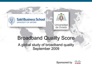 Broadband Quality Score
                                A global study of broadband quality
                                         September 2009


                                                                                         Sponsored by

Presentation_ID   © 2008 Cisco Systems, Inc. All rights reserved.   Cisco Confidential                  1
 