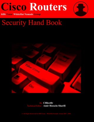 Cisco RoutersbDb Team WhiteHat Nomads Group
Security Hand Book
By: C0llect0r
Technical Editor : Amir Hossein Sharifi
© All Rights Reserved For bDb Team – WhiteHat Nomads Group 2005 - 2006
 