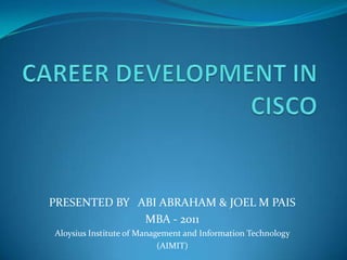 CAREER DEVELOPMENT IN CISCO PRESENTED BY   ABI ABRAHAM & JOEL M PAIS MBA - 2011 Aloysius Institute of Management and Information Technology  (AIMIT) 