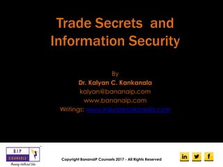 Trade Secrets and
Information Security
By
Dr. Kalyan C. Kankanala
kalyan@bananaip.com
www.bananaip.com
Writings: www.kalyankankanala.com
Copyright BananaIP Counsels 2017 - All Rights Reserved
 