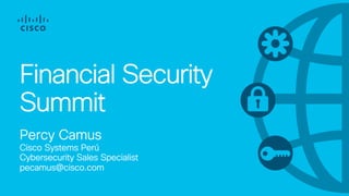 Financial Security
Summit
Percy Camus
Cisco Systems Perú
Cybersecurity Sales Specialist
pecamus@cisco.com
 