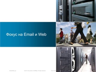 © 2010 Cisco and/or its affiliates. All rights reserved.Presentation_ID Cisco Public
Фокус на Email и Web
 