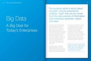 2013 Cisco Annual Security Report28 29
Big Data
A Big Deal for
Today’s Enterprises
The business world is abuzz about
“big data”—and the potential for
analytics “gold” that can be mined
from the vast volumes of information
that enterprises generate, collect,
and store.
The 2012 Cisco Connected World
Technology Report examined the
impact of the big-data trend on
enterprises—and more specifically,
their IT teams. According to the
study’s findings, about three-quarters
(74 percent) of organizations globally
are already collecting and storing
data, and management is using
analysis of big data to make business
decisions. Additionally, seven in 10
IT respondents reported that big
data will be a strategic priority for
their company and IT team in the
year ahead.
As mobility, cloud, virtualization,
endpoint proliferation, and other
networking trends evolve or emerge,
they will pave the way for even more
big data and analytics opportunities
for businesses. But there are security
concerns about big data. The 2012
Connected World study’s findings
show that a third of respondents
(32 percent) believe big data
complicates security requirements
and protection of data and networks
because there is so much data and too
many ways of accessing it. In short,
big data increases the vectors and
angles that enterprise security teams—
and security solutions—must cover.
About 74 percent of organizations
globally are already collecting and
storing data, and management
is using analysis of big data to
make business decisions.
 