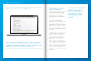 2013 Cisco Annual Security Report54 55
Weaponization of Modern
Evasion Techniques
Cybercriminals are constantly evolving
new techniques to bypass security
devices. Cisco researchers watch
vigilantly for new techniques and
the “weaponization” of well-known
techniques.
Cisco Security Research and
Operations runs several malware labs
to observe malicious traffic in the
wild. Malware is intentionally released
in the lab to ensure security devices
are effective; computers are also left
intentionally vulnerable and exposed to
the Internet.
During one such test, Cisco Intrusion
Prevention System (IPS) technology
detected a well-known Microsoft
Remote Procedure Call (MSRPC)
attack. Careful analysis determined
that the attack was utilizing a
previously unseen malware evasion
tactic in an attempt to bypass security
devices.28
The evasion sent several
bind context IDs inside the initial bind
request. This type of attack can evade
protections unless the IPS monitors
and determines which of the IDs were
successful.
Figure 11: Live Intrusion Prevention System (IPS) Evasions
Cisco Security Research and Operations runs several malware labs to
observe malicious traffic in the wild. Malware is intentionally released
in the lab to ensure security devices are effective; computers are also
left intentionally vulnerable and exposed to the Internet.
Cybercriminals are constantly
evolving new techniques to
bypass security devices. Cisco
researchers watch vigilantly
for new techniques and the
“weaponization” of well-known
techniques.Transmission Control Protocol, Src Port: 32883 (32883), Dst
DCE RPC Bind, Fragment: Single, FragLen: 820, Call: 0
	 Version: 5
	 Version (minor): 0
	 Packet type: Bind (11)
	Packet Flags: 0x03
	Data Representation: 10000000
	 Frag Length: 820
	 Auth Length: 0
	 Call ID: 0
	 Max Xmit Frag: 5840
	 Max Recv Frag: 5840
	 Assoc Group: 0x00000000
	 Num Ctx Items: 18
	Context ID: 0
		 Num Trans Itms: 1
	 	Interface UUID: c681d4c7-7f36-33aa-6cb8-535560c3f0e9
	Context ID: 1
		 Num Trans Items: 1
	 	Interface UUID: 2ec29c7e-6d49-5e67-9d6f-4c4a37a87355
 