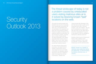 2013 Cisco Annual Security Report70 71
Security
Outlook 2013
The threat landscape of today is not
a problem caused by uneducated
users visiting malicious sites or is
it solved by blocking known “bad”
locations on the web.
This report has demonstrated how
attackers have become increasingly
more sophisticated, going after the
sites, tools, and applications that
are least likely to be suspected, and
users visit most frequently. Modern
threats are capable of infecting mass
audiences silently and effectively, not
discriminating by industry, business,
size or country. Cybercriminals
are taking advantage of the rapidly
expanding attack surface found in
today’s “any-to-any” world, where
individuals are using any device to
access their business network.
As critical national infrastructure,
businesses, and global financial
markets continue their move to
cloud-based services and mobile
connectivity, an integrated, layered
approach to security is needed to
protect the burgeoning Internet
of Everything. “Hackers and
cybercriminals take advantage of the
fact that every private or public sector
enterprise has its own IT security
program,” says John Stewart. “Yes, we
go to conferences and stay in touch
with each other, but we really need to
move from individualized IT security
to one based on real-time intelligence
sharing and collective response.”
Building a better security infrastructure
doesn’t mean creating a more
complex architecture—in fact, quite
the opposite. It’s about making the
infrastructure and the elements within
Modern threats are capable of
infecting mass audiences silently
and effectively, not discriminating
by industry, business size, or
country.
 