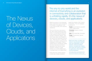 2013 Cisco Annual Security Report6 7
The Nexus
of Devices,
Clouds, and
Applications
The any-to-any world and the
Internet of Everything is an evolution
in connectivity and collaboration that
is unfolding rapidly. It’s the nexus of
devices, clouds, and applications.
While this evolution is not unexpected,
today’s enterprises may be unprepared
for the reality of navigating an “any-
to-any” world—at least, from a security
perspective.
“The crux of the any-to-any issue is
this: We’re quickly reaching the point
where it is increasingly less likely that
a user is going to access a business
through an enterprise network,” says
Chris Young, Senior Vice President of
the Security and Government Group at
Cisco. “More and more, it’s about any
device in any location coming over any
instantiation of the network. Internet-
enabled devices—smartphones, tablets,
and more—are trying to connect to
applications that could be running
anywhere, including in a public
software-as-a-service (SaaS) cloud,
in a private cloud, or in a hybrid cloud.”
At the same time, another evolution
is under way—a steady movement
toward the formation of the “Internet
of Everything.” This is the intelligent
connection of:
•	 People: Social networks, population
centers, digital entities
•	 Processes: Systems, business
processes
•	 Data: World Wide Web, information
•	Things: Physical world, devices
and objects
“More and more, it’s about any
device in any location coming
over any instantiation of the
network. Internet-enabled
devices—smartphones, tablets,
and more—are trying to connect
to applications that could be
running anywhere.”
Chris Young, Senior Vice President of the
Security and Government Group at Cisco
 