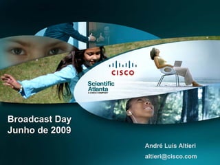 © 2007 Cisco Systems, Inc. All rights reserved. Cisco Confidential 1
Broadcast Day
Junho de 2009
Broadcast Day
Junho de 2009
André Luís Altieri
altieri@cisco.com
 