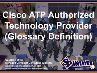 SPHomeRun.com



Cisco ATP Authorized
Technology Provider
(Glossary Definition)

  Courtesy of the
  Managed Computer Consulting Glossary
  http://glossary.sphomerun.com
  Creative Commons Image Source: Flickr Dell's Official Flickr Page
 