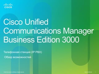 Cisco Unified
Communications Manager
Business Edition 3000
Телефонная станция (IP PBX)
 Обзор возможностей




© 2010 Cisco and/or its affiliates. All rights reserved.   Cisco Confidential   1
 