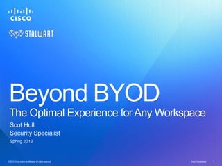 Beyond BYOD
 The Optimal Experience for Any Workspace
  Scot Hull
  Security Specialist
  Spring 2012



© 2012 Cisco and/or its affiliates. All rights reserved.
© 2012 Cisco and/or its affiliates. All rights reserved.   Cisco Confidential   1
 