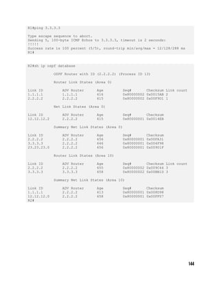 R1#ping 3.3.3.3
Type escape sequence to abort.
Sending 5, 100-byte ICMP Echos to 3.3.3.3, timeout is 2 seconds:
!!!!!
Success rate is 100 percent (5/5), round-trip min/avg/max = 12/128/288 ms
R1#
R2#sh ip ospf database
OSPF Router with ID (2.2.2.2) (Process ID 13)
Router Link States (Area 0)
Link ID ADV Router Age Seq# Checksum Link count
1.1.1.1 1.1.1.1 616 0x80000002 0x0015AB 2
2.2.2.2 2.2.2.2 615 0x80000002 0x00F9D1 1
Net Link States (Area 0)
Link ID ADV Router Age Seq# Checksum
12.12.12.2 2.2.2.2 615 0x80000001 0x0014EB
Summary Net Link States (Area 0)
Link ID ADV Router Age Seq# Checksum
2.2.2.2 2.2.2.2 656 0x80000001 0x00FA31
3.3.3.3 2.2.2.2 646 0x80000001 0x004F98
23.23.23.0 2.2.2.2 656 0x80000001 0x00901F
Router Link States (Area 10)
Link ID ADV Router Age Seq# Checksum Link count
2.2.2.2 2.2.2.2 655 0x80000002 0x009C44 3
3.3.3.3 3.3.3.3 658 0x80000002 0x00BB1D 3
Summary Net Link States (Area 10)
Link ID ADV Router Age Seq# Checksum
1.1.1.1 2.2.2.2 613 0x80000001 0x008D98
12.12.12.0 2.2.2.2 658 0x80000001 0x00FF07
R2#
 