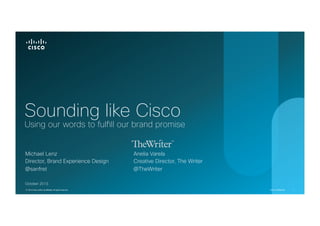 Sounding like Cisco

Using our words to fulfill our brand promise
Michael Lenz
Director, Brand Experience Design
@sanfret

Anelia Varela
Creative Director, The Writer
@TheWriter

October 2013
© 2013 Cisco and/or its affiliates. All rights reserved.

Cisco Confidential

1

 