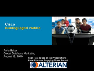 Cisco
 Building Digital Profiles




Anita Baker
Global Database Marketing
August 18, 2010    Click Here to See all the Presentations
                      From Alterian’s Engaging Times Summit
 